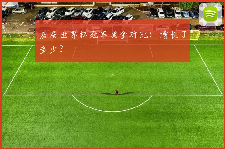 历届世界杯冠军奖金对比:增长了多少?