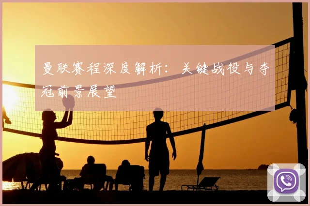 曼联赛程深度解析：关键战役与夺冠前景展望