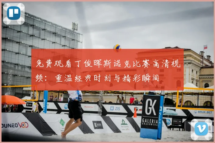 免费观看丁俊晖斯诺克比赛高清视频:重温经典时刻与精彩瞬间