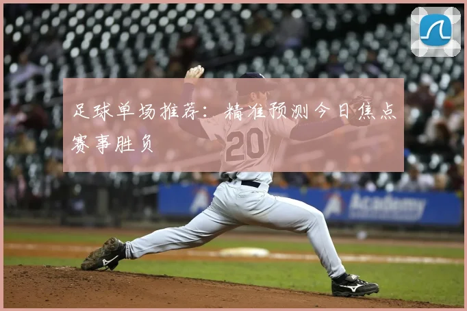 足球单场推荐：精准预测今日焦点赛事胜负